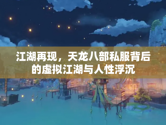 江湖再现，天龙八部私服背后的虚拟江湖与人性浮沉