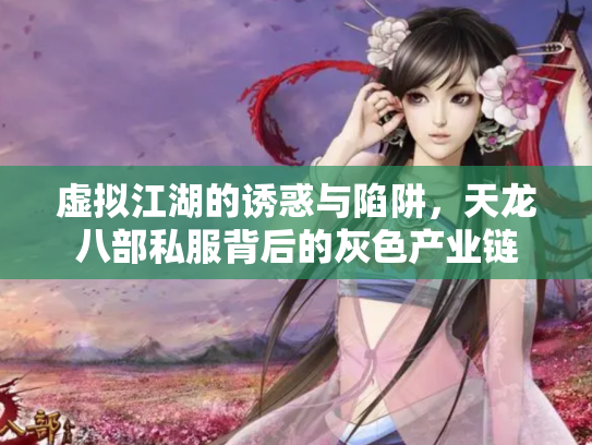 虚拟江湖的诱惑与陷阱，天龙八部私服背后的灰色产业链