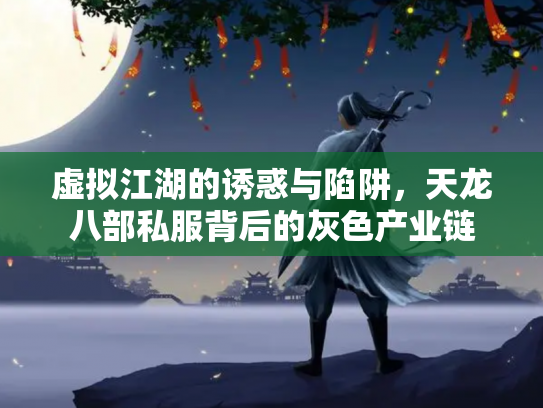 虚拟江湖的诱惑与陷阱，天龙八部私服背后的灰色产业链