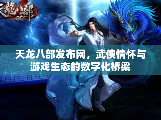 天龙八部发布网，武侠情怀与游戏生态的数字化桥梁