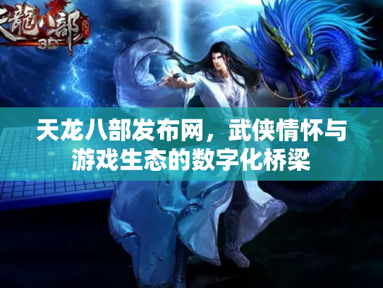 天龙八部发布网，武侠情怀与游戏生态的数字化桥梁