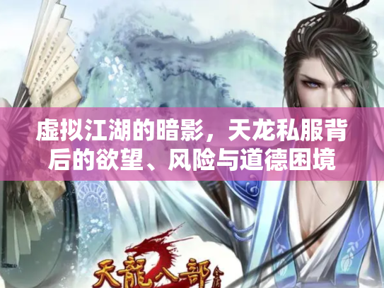 虚拟江湖的暗影，天龙私服背后的欲望、风险与道德困境