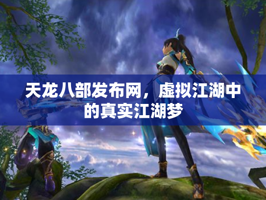 天龙八部发布网，虚拟江湖中的真实江湖梦