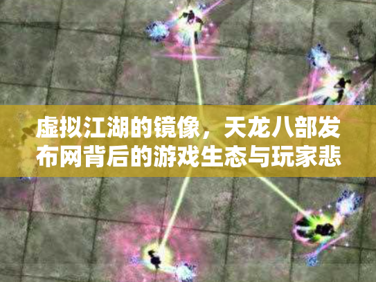 虚拟江湖的镜像，天龙八部发布网背后的游戏生态与玩家悲欢