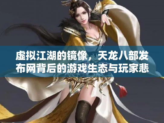 虚拟江湖的镜像，天龙八部发布网背后的游戏生态与玩家悲欢