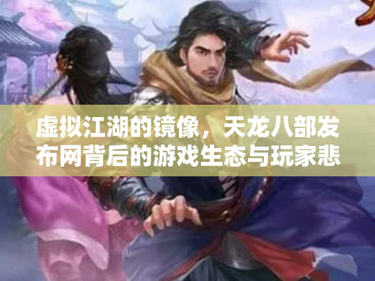 虚拟江湖的镜像，天龙八部发布网背后的游戏生态与玩家悲欢