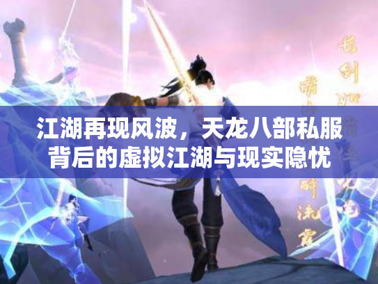 江湖再现风波，天龙八部私服背后的虚拟江湖与现实隐忧