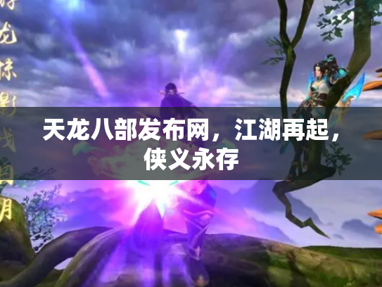 天龙八部发布网，江湖再起，侠义永存