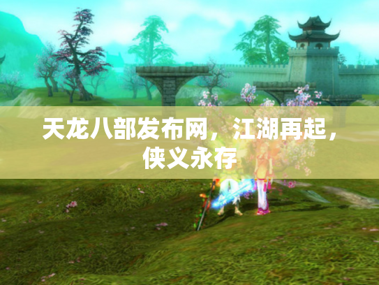 天龙八部发布网，江湖再起，侠义永存