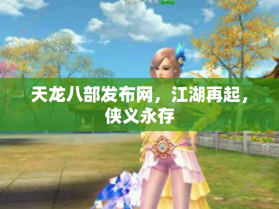 天龙八部发布网，江湖再起，侠义永存