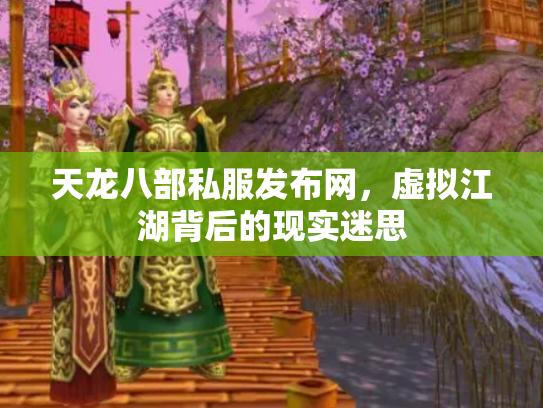 天龙八部私服发布网，虚拟江湖背后的现实迷思