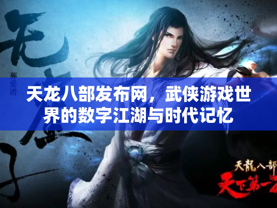 天龙八部发布网，武侠游戏世界的数字江湖与时代记忆