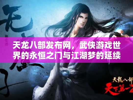 天龙八部发布网，武侠游戏世界的永恒之门与江湖梦的延续
