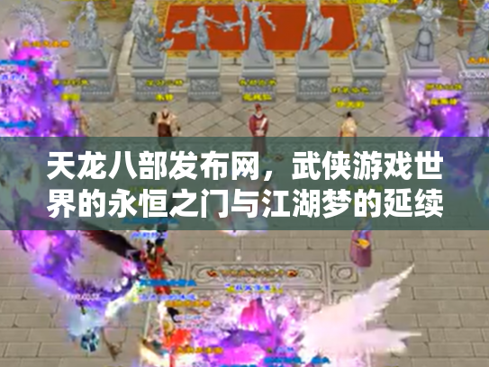 天龙八部发布网，武侠游戏世界的永恒之门与江湖梦的延续