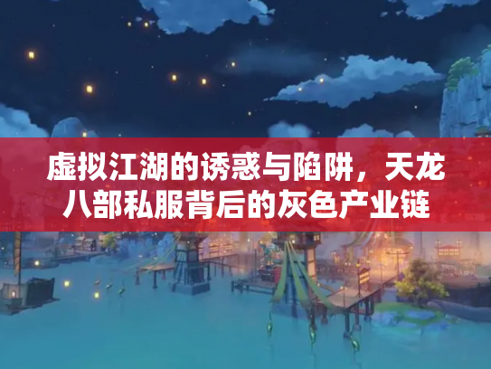 虚拟江湖的诱惑与陷阱，天龙八部私服背后的灰色产业链