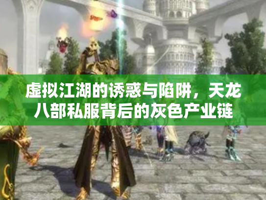虚拟江湖的诱惑与陷阱，天龙八部私服背后的灰色产业链