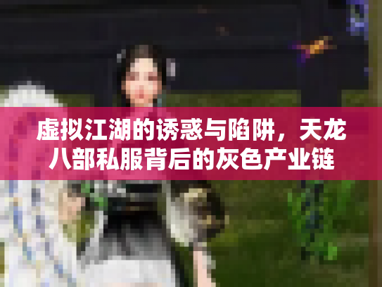 虚拟江湖的诱惑与陷阱，天龙八部私服背后的灰色产业链