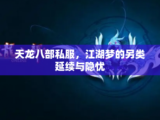 天龙八部私服，江湖梦的另类延续与隐忧