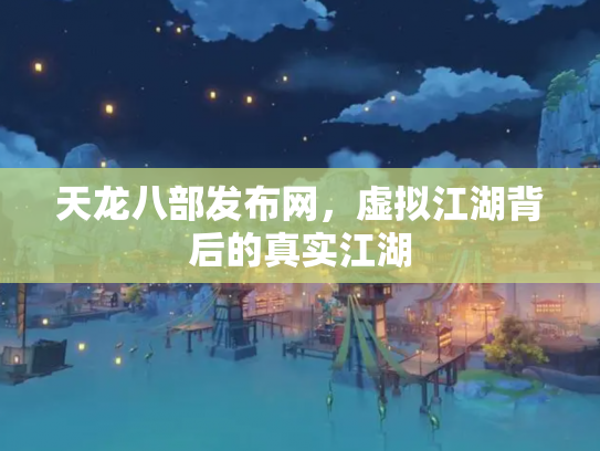 天龙八部发布网，虚拟江湖背后的真实江湖