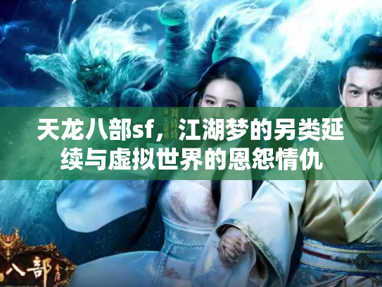 天龙八部sf，江湖梦的另类延续与虚拟世界的恩怨情仇