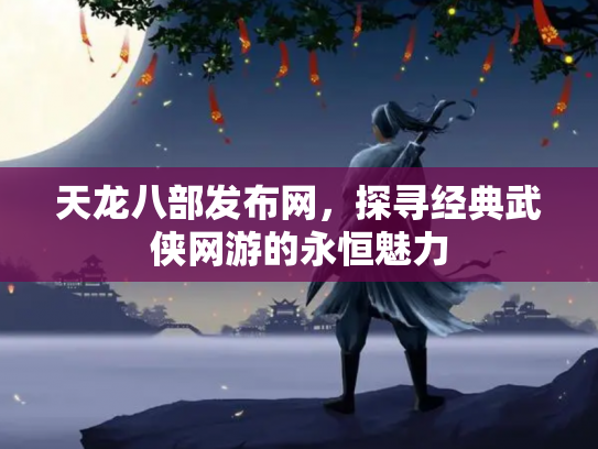 天龙八部发布网，探寻经典武侠网游的永恒魅力