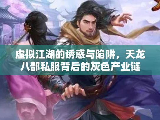 虚拟江湖的诱惑与陷阱，天龙八部私服背后的灰色产业链