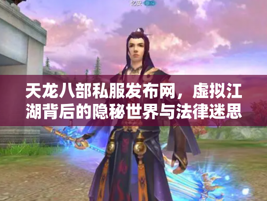 天龙八部私服发布网，虚拟江湖背后的隐秘世界与法律迷思