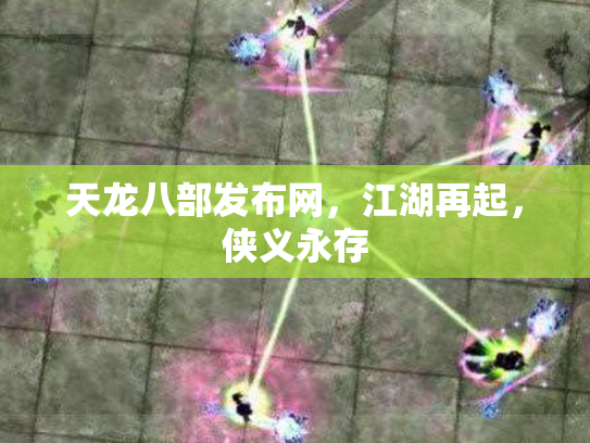 天龙八部发布网，江湖再起，侠义永存