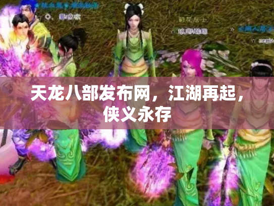 天龙八部发布网，江湖再起，侠义永存