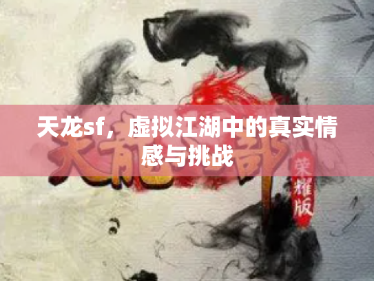 天龙sf，虚拟江湖中的真实情感与挑战