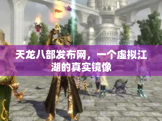 天龙八部发布网，一个虚拟江湖的真实镜像