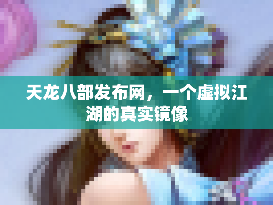 天龙八部发布网，一个虚拟江湖的真实镜像