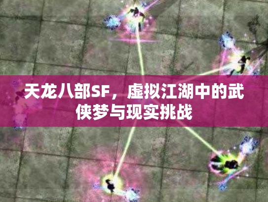 天龙八部SF，虚拟江湖中的武侠梦与现实挑战