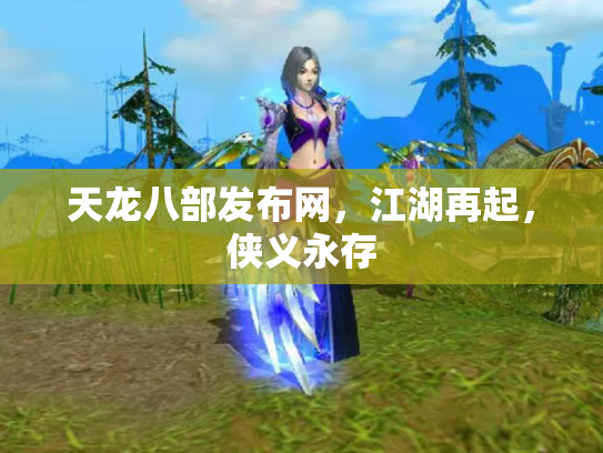 天龙八部发布网，江湖再起，侠义永存