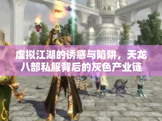 虚拟江湖的诱惑与陷阱，天龙八部私服背后的灰色产业链