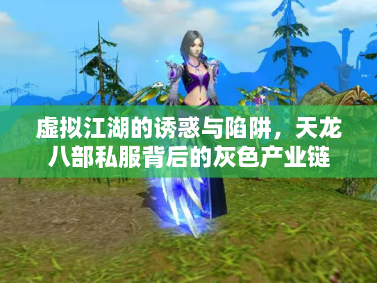虚拟江湖的诱惑与陷阱，天龙八部私服背后的灰色产业链