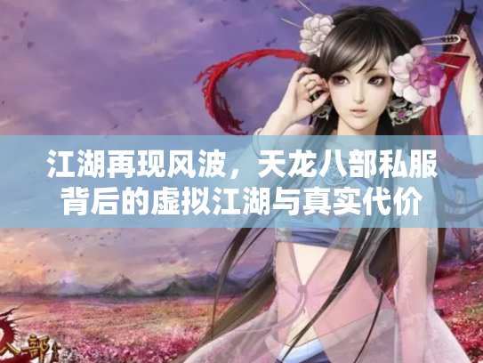 江湖再现风波，天龙八部私服背后的虚拟江湖与真实代价