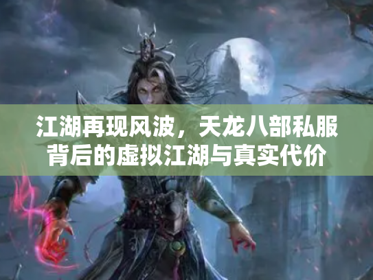 江湖再现风波，天龙八部私服背后的虚拟江湖与真实代价
