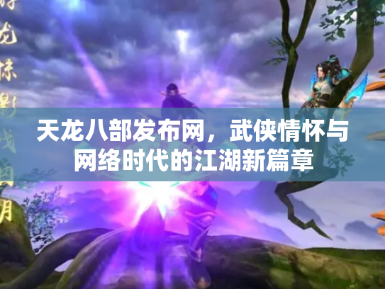 天龙八部发布网，武侠情怀与网络时代的江湖新篇章