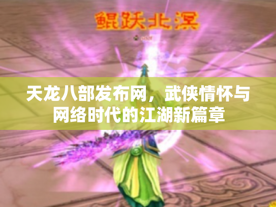 天龙八部发布网，武侠情怀与网络时代的江湖新篇章