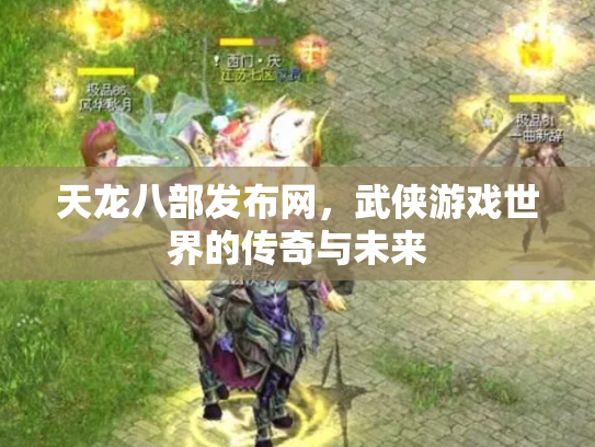 天龙八部发布网，武侠游戏世界的传奇与未来