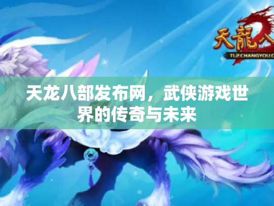 天龙八部发布网，武侠游戏世界的传奇与未来