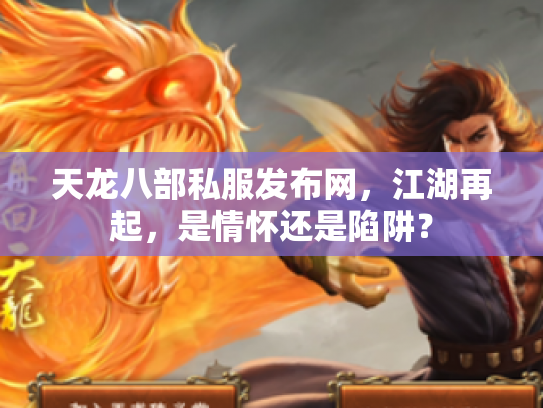 天龙八部私服发布网，江湖再起，是情怀还是陷阱？