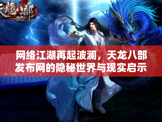 网络江湖再起波澜，天龙八部发布网的隐秘世界与现实启示