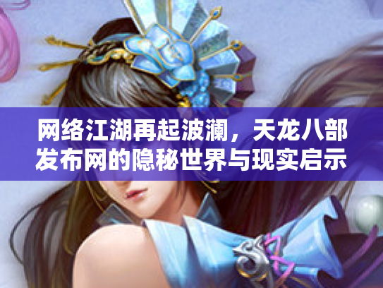 网络江湖再起波澜，天龙八部发布网的隐秘世界与现实启示