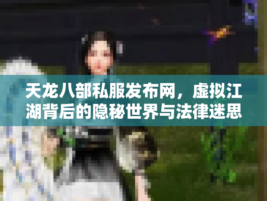 天龙八部私服发布网，虚拟江湖背后的隐秘世界与法律迷思