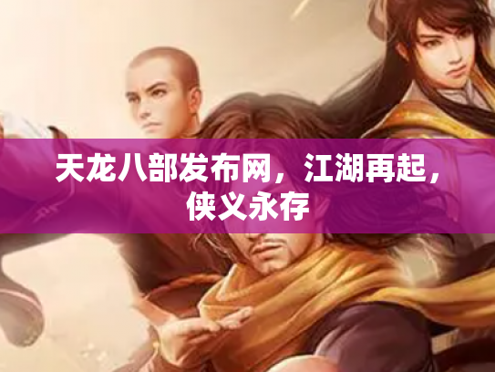 天龙八部发布网，江湖再起，侠义永存