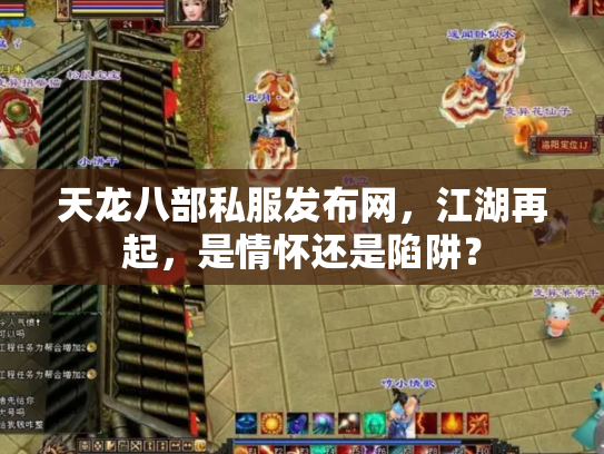 天龙八部私服发布网，江湖再起，是情怀还是陷阱？