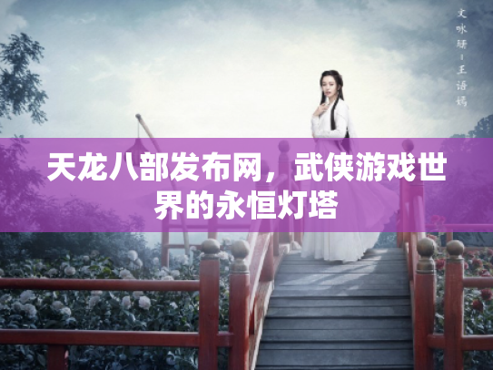 天龙八部发布网，武侠游戏世界的永恒灯塔