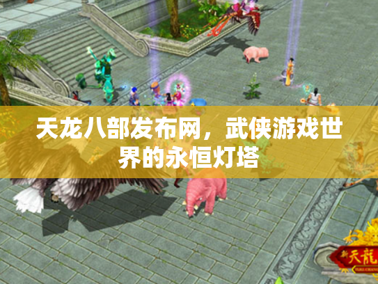 天龙八部发布网，武侠游戏世界的永恒灯塔